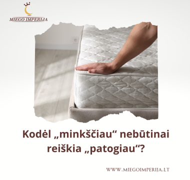 Kodėl „minkščiau“ nebūtinai reiškia „patogiau“?